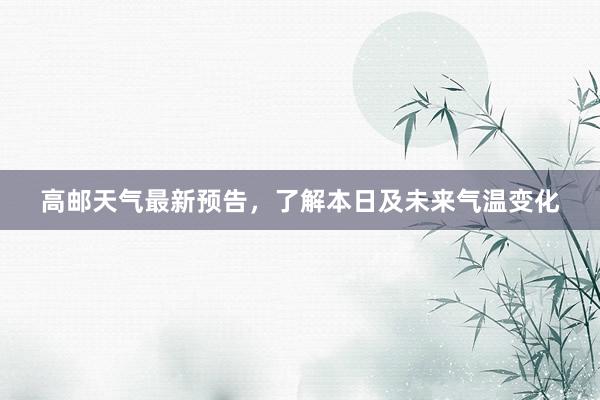 高邮天气最新预告，了解本日及未来气温变化