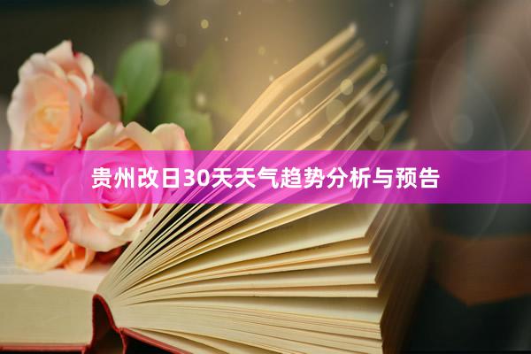 贵州改日30天天气趋势分析与预告